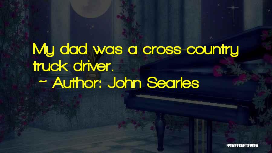 John Searles Quotes: My Dad Was A Cross-country Truck Driver.