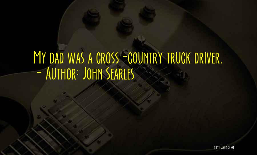 John Searles Quotes: My Dad Was A Cross-country Truck Driver.