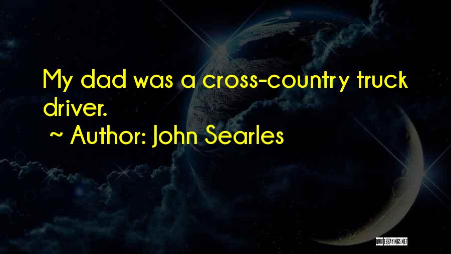 John Searles Quotes: My Dad Was A Cross-country Truck Driver.