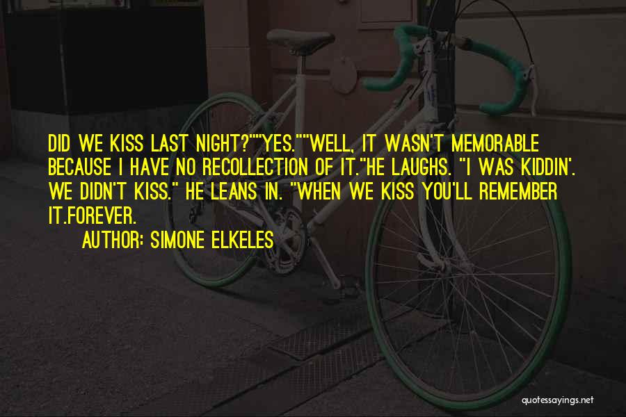 Simone Elkeles Quotes: Did We Kiss Last Night?yes.well, It Wasn't Memorable Because I Have No Recollection Of It.he Laughs. I Was Kiddin'. We