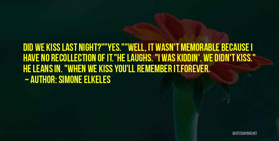 Simone Elkeles Quotes: Did We Kiss Last Night?yes.well, It Wasn't Memorable Because I Have No Recollection Of It.he Laughs. I Was Kiddin'. We