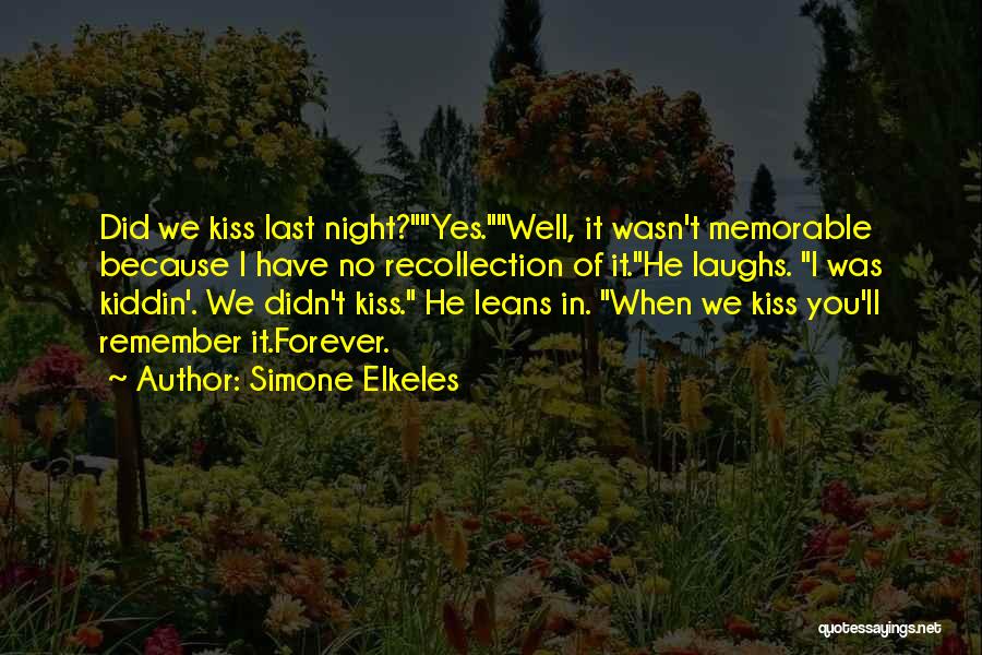 Simone Elkeles Quotes: Did We Kiss Last Night?yes.well, It Wasn't Memorable Because I Have No Recollection Of It.he Laughs. I Was Kiddin'. We