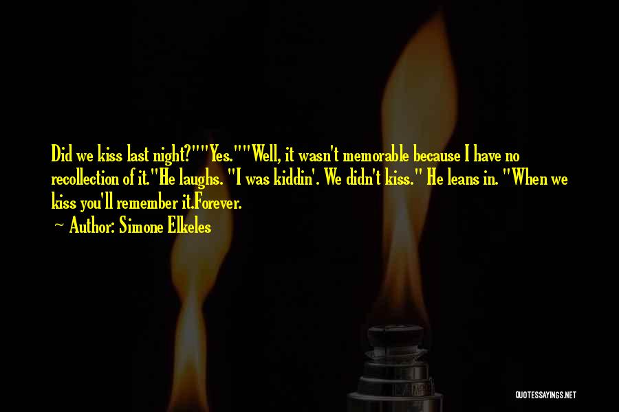 Simone Elkeles Quotes: Did We Kiss Last Night?yes.well, It Wasn't Memorable Because I Have No Recollection Of It.he Laughs. I Was Kiddin'. We