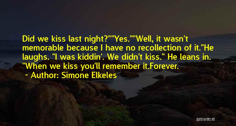 Simone Elkeles Quotes: Did We Kiss Last Night?yes.well, It Wasn't Memorable Because I Have No Recollection Of It.he Laughs. I Was Kiddin'. We