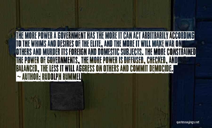 Rudolph Rummel Quotes: The More Power A Government Has The More It Can Act Arbitrarily According To The Whims And Desires Of The