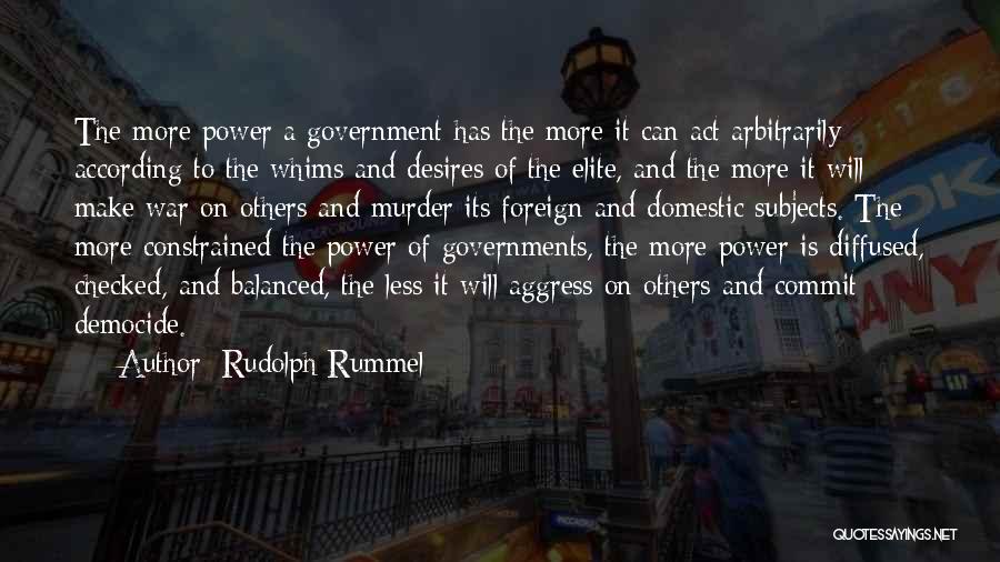 Rudolph Rummel Quotes: The More Power A Government Has The More It Can Act Arbitrarily According To The Whims And Desires Of The