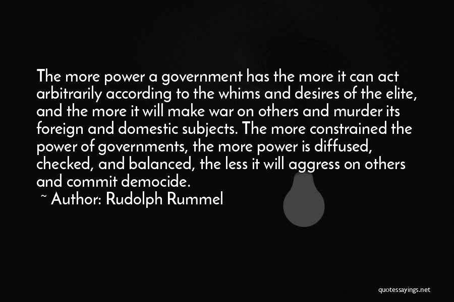 Rudolph Rummel Quotes: The More Power A Government Has The More It Can Act Arbitrarily According To The Whims And Desires Of The