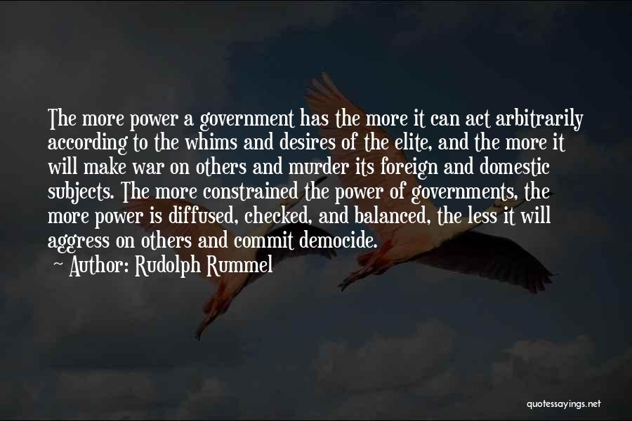 Rudolph Rummel Quotes: The More Power A Government Has The More It Can Act Arbitrarily According To The Whims And Desires Of The