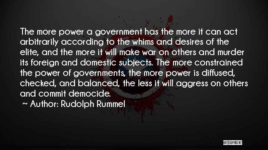 Rudolph Rummel Quotes: The More Power A Government Has The More It Can Act Arbitrarily According To The Whims And Desires Of The