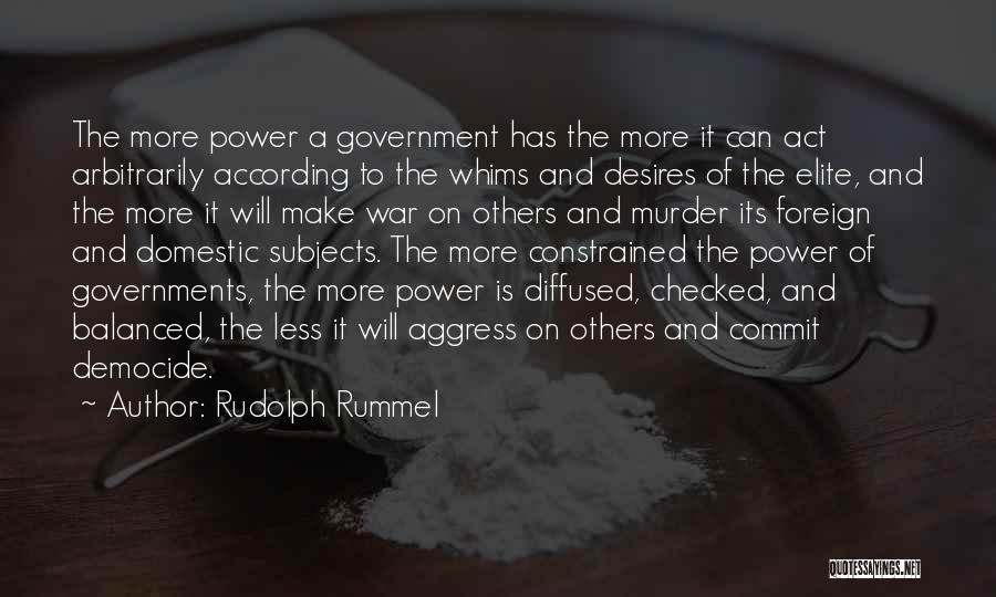 Rudolph Rummel Quotes: The More Power A Government Has The More It Can Act Arbitrarily According To The Whims And Desires Of The