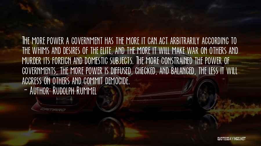 Rudolph Rummel Quotes: The More Power A Government Has The More It Can Act Arbitrarily According To The Whims And Desires Of The