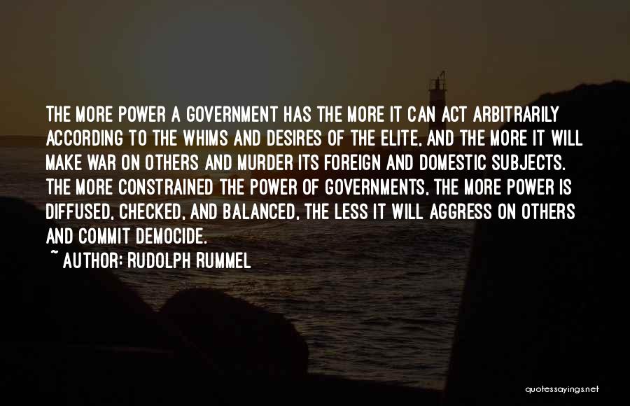 Rudolph Rummel Quotes: The More Power A Government Has The More It Can Act Arbitrarily According To The Whims And Desires Of The