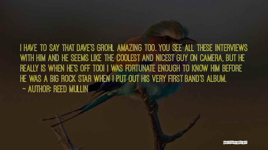 Reed Mullin Quotes: I Have To Say That Dave's Grohl Amazing Too. You See All These Interviews With Him And He Seems Like