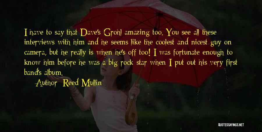 Reed Mullin Quotes: I Have To Say That Dave's Grohl Amazing Too. You See All These Interviews With Him And He Seems Like