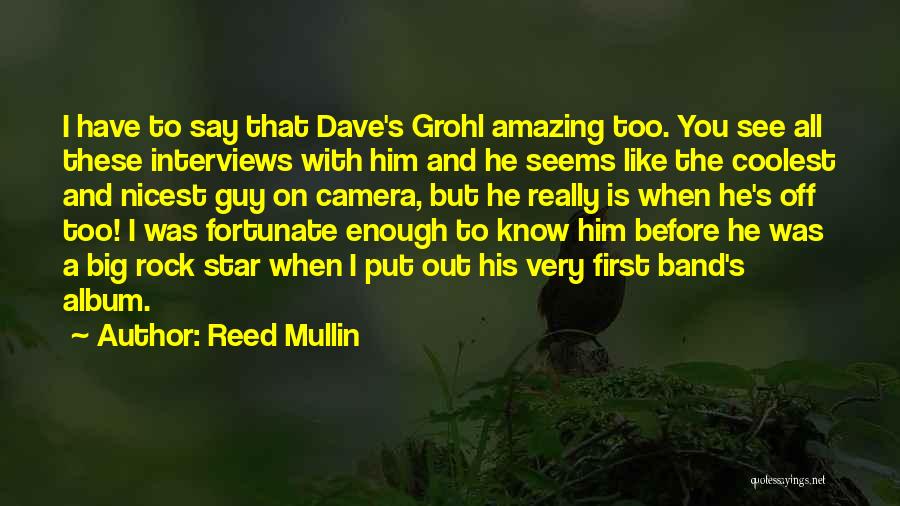 Reed Mullin Quotes: I Have To Say That Dave's Grohl Amazing Too. You See All These Interviews With Him And He Seems Like