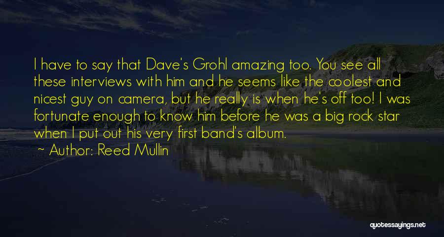 Reed Mullin Quotes: I Have To Say That Dave's Grohl Amazing Too. You See All These Interviews With Him And He Seems Like