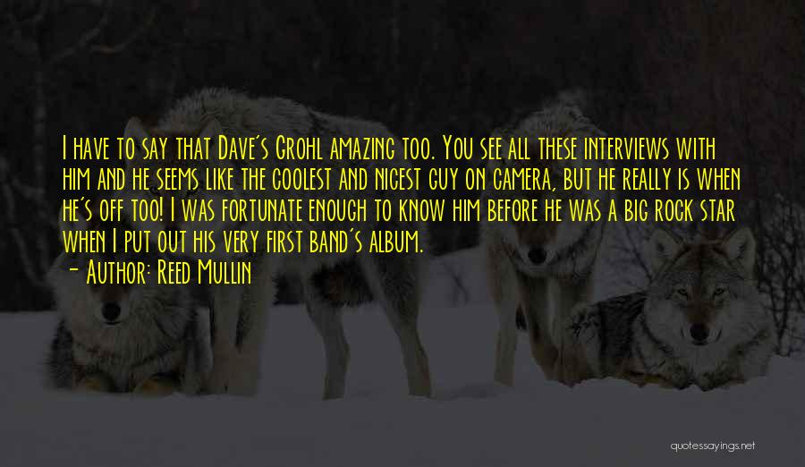 Reed Mullin Quotes: I Have To Say That Dave's Grohl Amazing Too. You See All These Interviews With Him And He Seems Like