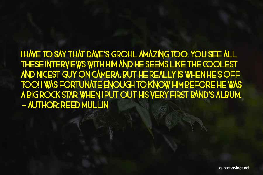 Reed Mullin Quotes: I Have To Say That Dave's Grohl Amazing Too. You See All These Interviews With Him And He Seems Like