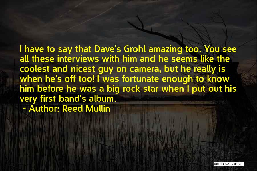 Reed Mullin Quotes: I Have To Say That Dave's Grohl Amazing Too. You See All These Interviews With Him And He Seems Like