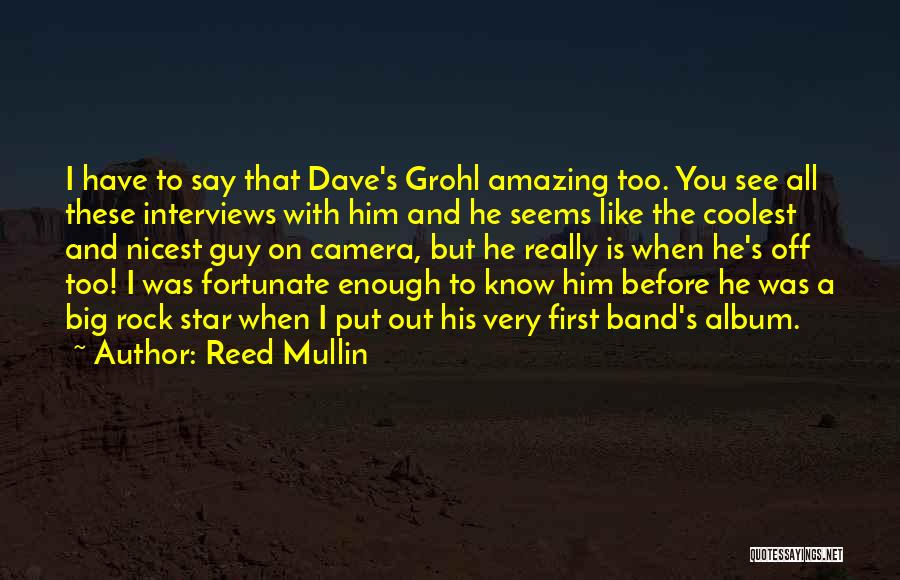 Reed Mullin Quotes: I Have To Say That Dave's Grohl Amazing Too. You See All These Interviews With Him And He Seems Like