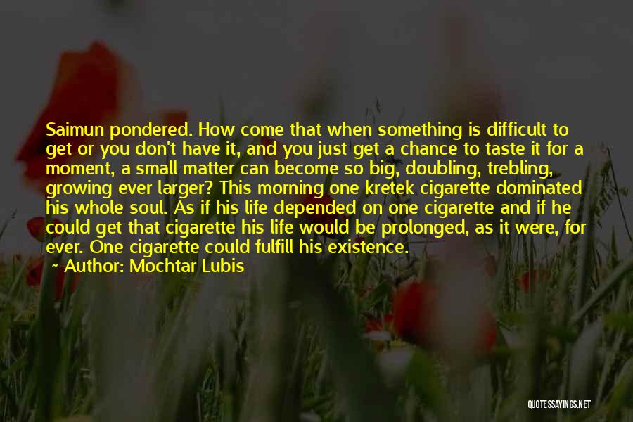 Mochtar Lubis Quotes: Saimun Pondered. How Come That When Something Is Difficult To Get Or You Don't Have It, And You Just Get