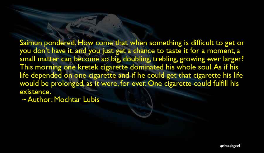 Mochtar Lubis Quotes: Saimun Pondered. How Come That When Something Is Difficult To Get Or You Don't Have It, And You Just Get