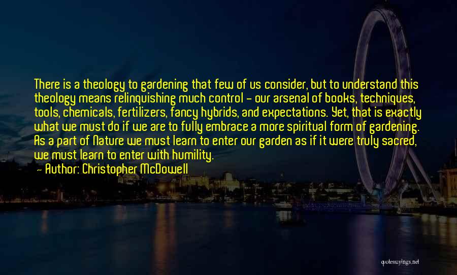 Christopher McDowell Quotes: There Is A Theology To Gardening That Few Of Us Consider, But To Understand This Theology Means Relinquishing Much Control