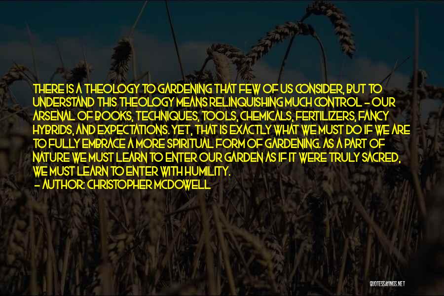 Christopher McDowell Quotes: There Is A Theology To Gardening That Few Of Us Consider, But To Understand This Theology Means Relinquishing Much Control