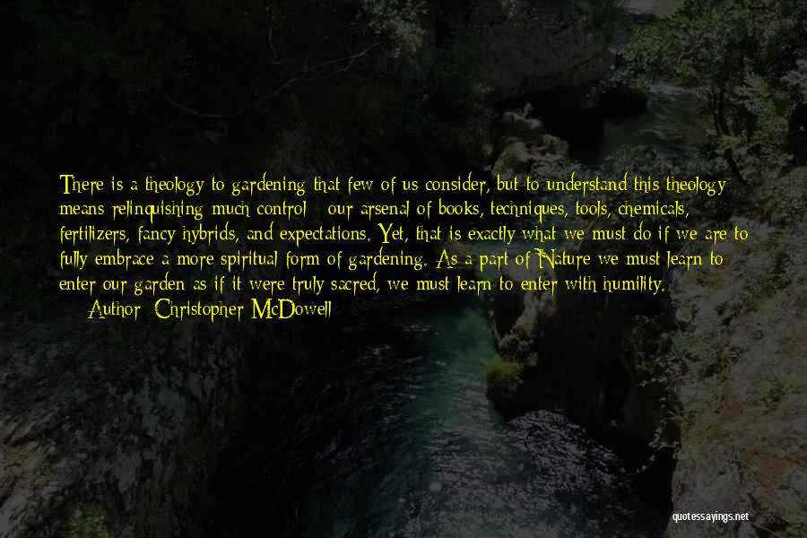 Christopher McDowell Quotes: There Is A Theology To Gardening That Few Of Us Consider, But To Understand This Theology Means Relinquishing Much Control