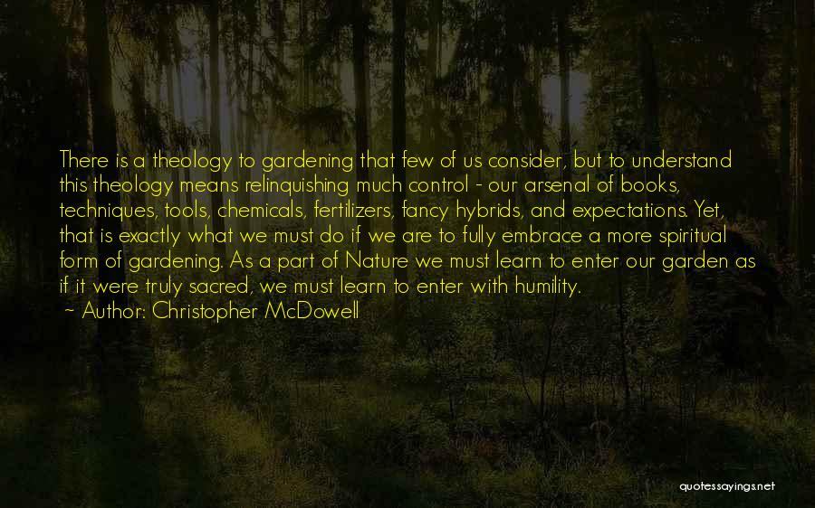 Christopher McDowell Quotes: There Is A Theology To Gardening That Few Of Us Consider, But To Understand This Theology Means Relinquishing Much Control