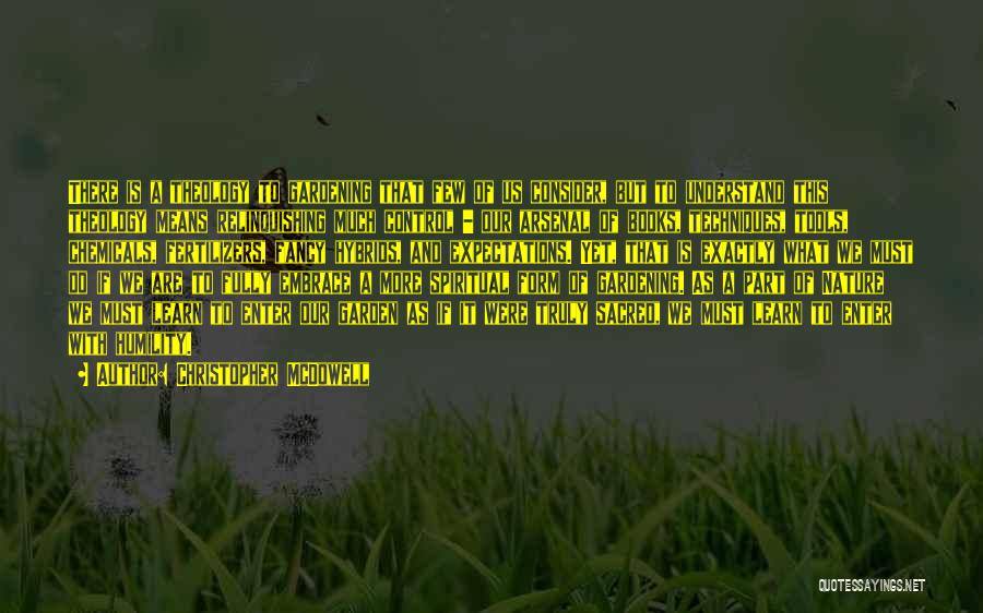 Christopher McDowell Quotes: There Is A Theology To Gardening That Few Of Us Consider, But To Understand This Theology Means Relinquishing Much Control