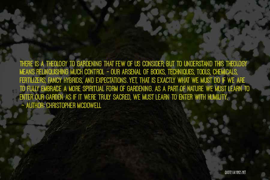 Christopher McDowell Quotes: There Is A Theology To Gardening That Few Of Us Consider, But To Understand This Theology Means Relinquishing Much Control