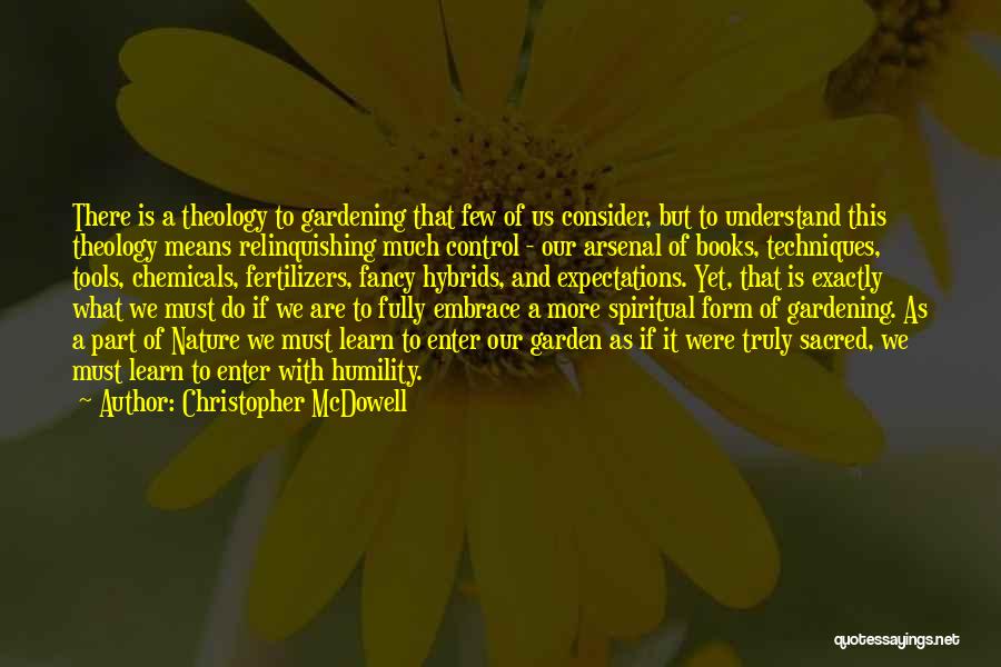 Christopher McDowell Quotes: There Is A Theology To Gardening That Few Of Us Consider, But To Understand This Theology Means Relinquishing Much Control