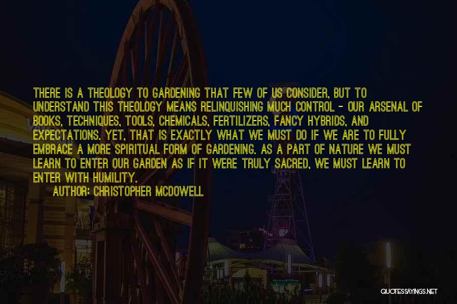 Christopher McDowell Quotes: There Is A Theology To Gardening That Few Of Us Consider, But To Understand This Theology Means Relinquishing Much Control