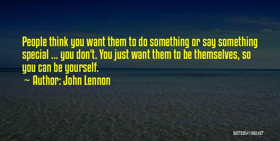 John Lennon Quotes: People Think You Want Them To Do Something Or Say Something Special ... You Don't. You Just Want Them To