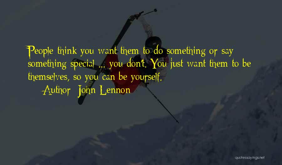 John Lennon Quotes: People Think You Want Them To Do Something Or Say Something Special ... You Don't. You Just Want Them To
