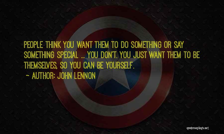 John Lennon Quotes: People Think You Want Them To Do Something Or Say Something Special ... You Don't. You Just Want Them To