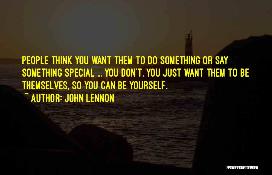 John Lennon Quotes: People Think You Want Them To Do Something Or Say Something Special ... You Don't. You Just Want Them To