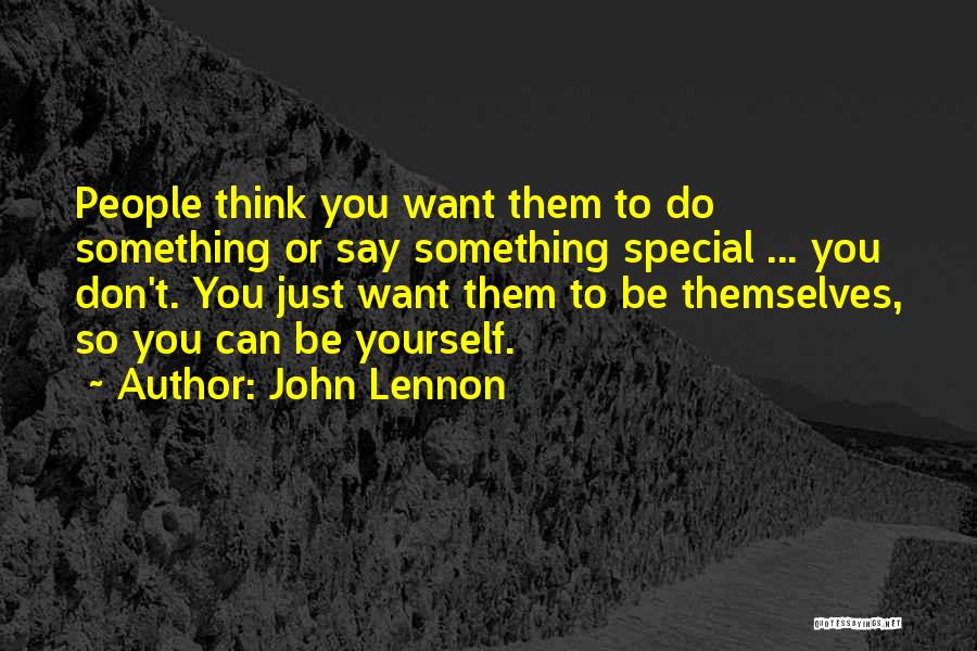John Lennon Quotes: People Think You Want Them To Do Something Or Say Something Special ... You Don't. You Just Want Them To