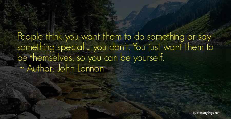John Lennon Quotes: People Think You Want Them To Do Something Or Say Something Special ... You Don't. You Just Want Them To