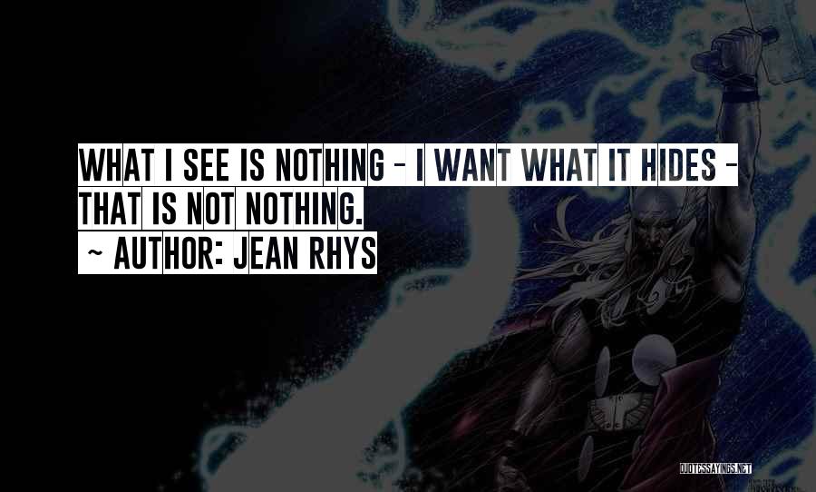 Jean Rhys Quotes: What I See Is Nothing - I Want What It Hides - That Is Not Nothing.
