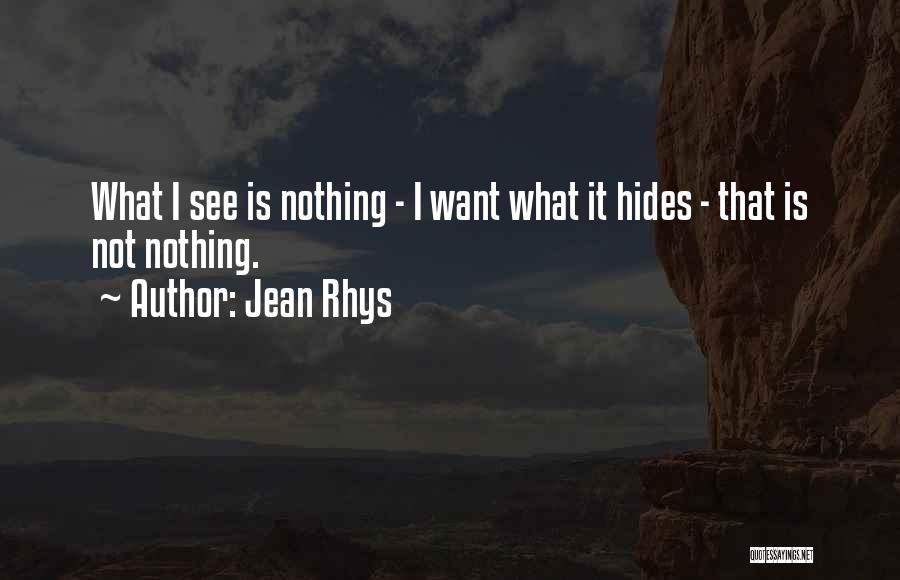 Jean Rhys Quotes: What I See Is Nothing - I Want What It Hides - That Is Not Nothing.