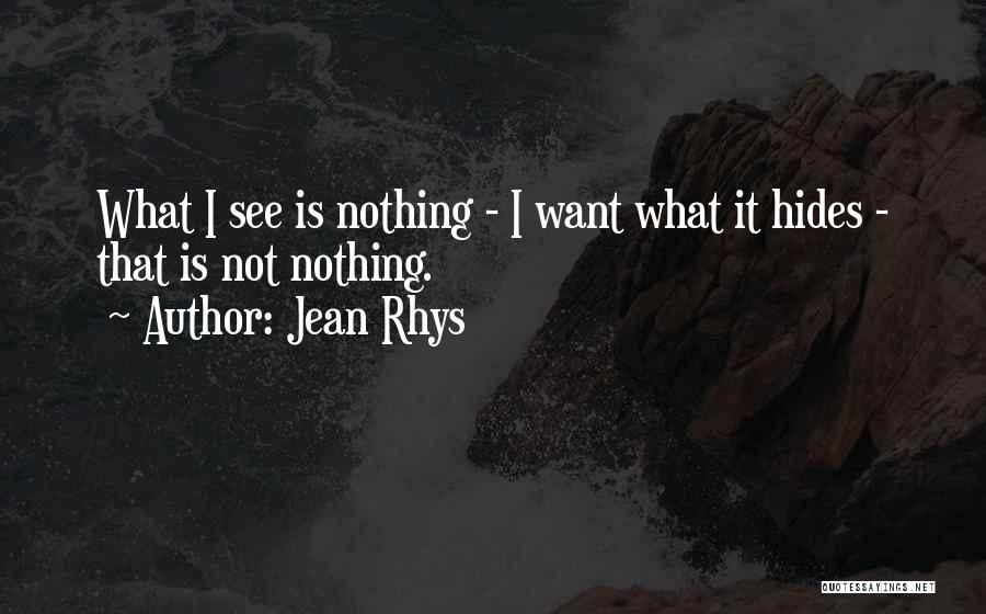 Jean Rhys Quotes: What I See Is Nothing - I Want What It Hides - That Is Not Nothing.
