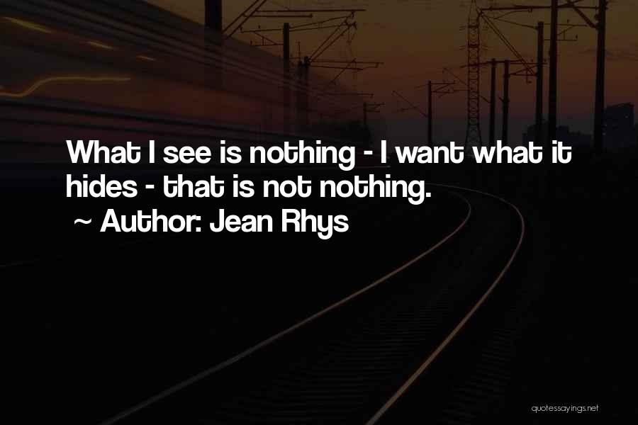 Jean Rhys Quotes: What I See Is Nothing - I Want What It Hides - That Is Not Nothing.