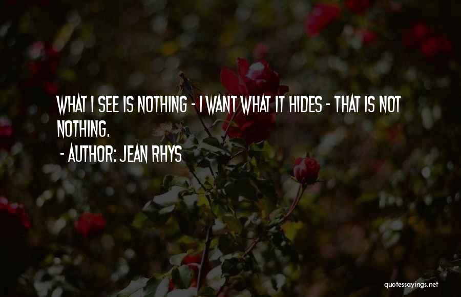 Jean Rhys Quotes: What I See Is Nothing - I Want What It Hides - That Is Not Nothing.