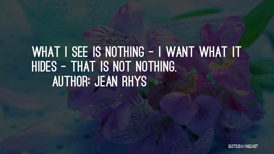 Jean Rhys Quotes: What I See Is Nothing - I Want What It Hides - That Is Not Nothing.