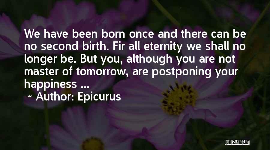 Epicurus Quotes: We Have Been Born Once And There Can Be No Second Birth. Fir All Eternity We Shall No Longer Be.