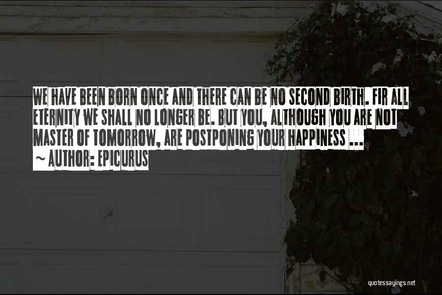 Epicurus Quotes: We Have Been Born Once And There Can Be No Second Birth. Fir All Eternity We Shall No Longer Be.
