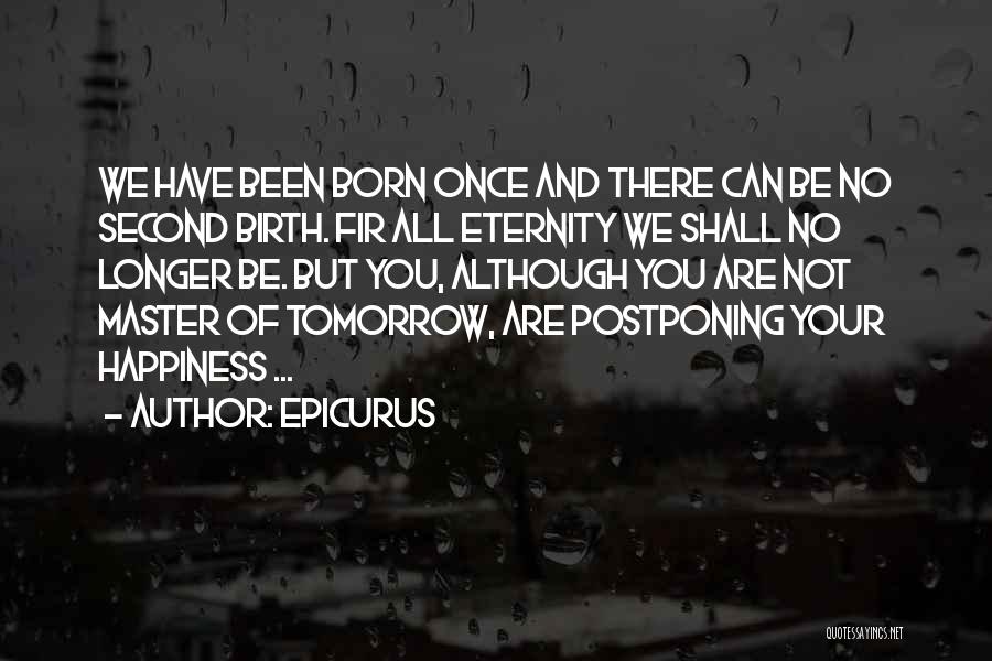 Epicurus Quotes: We Have Been Born Once And There Can Be No Second Birth. Fir All Eternity We Shall No Longer Be.