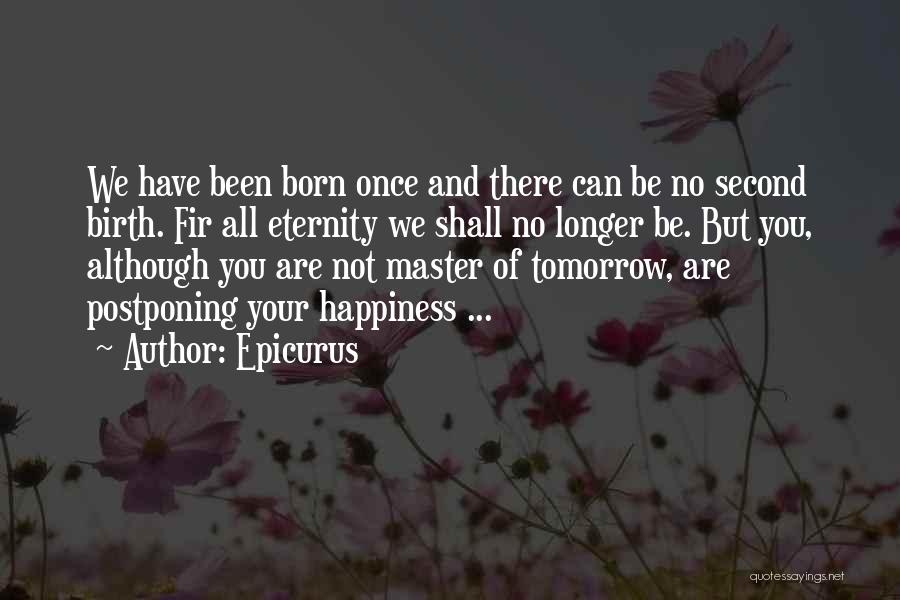 Epicurus Quotes: We Have Been Born Once And There Can Be No Second Birth. Fir All Eternity We Shall No Longer Be.